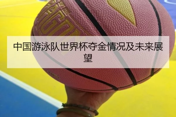 中国游泳队世界杯夺金情况及未来展望